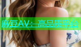 麻豆AV：高品质平台