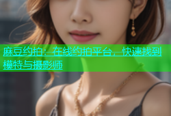 麻豆约拍：在线约拍平台，快速找到模特与摄影师
