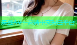 麻豆AV：高清中文对白平台