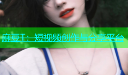 麻豆T：短视频创作与分享平台