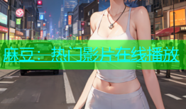 麻豆：热门影片在线播放