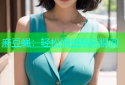 麻豆蝇：轻松捕捉精彩瞬间