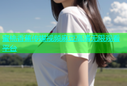 蜜桃香蕉传媒视频麻豆高清无限观看平台