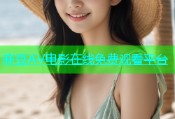 麻豆AV电影在线免费观看平台