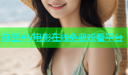 麻豆AV电影在线免费观看平台