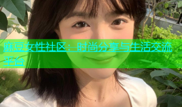 麻豆女性社区：时尚分享与生活交流平台