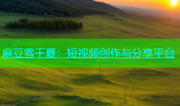 麻豆雪千夏：短视频创作与分享平台