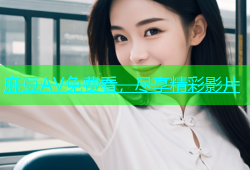 麻豆AV免费看，尽享精彩影片