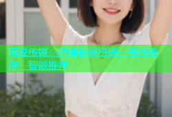 麻豆传媒：海量影视资源，离线缓存，智能推荐