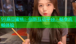 91麻豆蜜桃：创新互动平台，畅享流畅体验