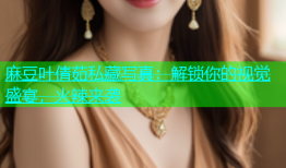 麻豆叶倩茹私藏写真：解锁你的视觉盛宴，火辣来袭