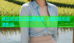 麻豆映画在线免费观看：随时随地高清影视