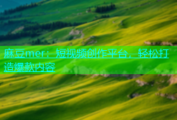 麻豆mer：短视频创作平台，轻松打造爆款内容