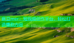 麻豆mer：短视频创作平台，轻松打造爆款内容