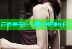 麻豆男孩：创意短视频社区