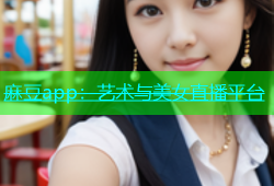 麻豆app：艺术与美女直播平台