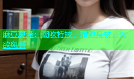 麻豆夏滢：潮吹特技，精致身材，肉欲风情
