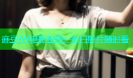 麻豆AV电影在线：热门影片随时看