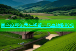 国产麻豆免费在线看，尽享精彩影视
