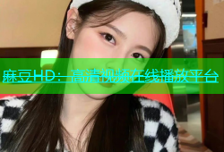 麻豆HD：高清视频在线播放平台