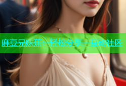 麻豆兄妹蕉：轻松分享、互动社区