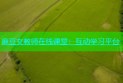 麻豆女教师在线课堂：互动学习平台