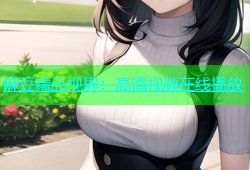 麻豆精品视界：高清视频在线播放