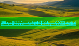麻豆时光：记录生活，分享瞬间