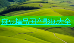 麻豆精品国产影视大全