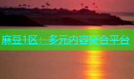 麻豆1区：多元内容聚合平台