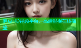 麻豆HD视频平台，高清影视在线播放