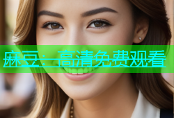 麻豆：高清免费观看