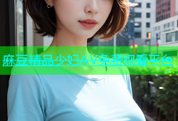 麻豆精品少妇AV免费观看平台