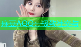 麻豆AQQ：极致社交与