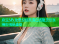 麻豆MV免费视频高清在线播放尽享精彩视觉盛宴
