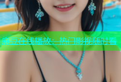 麻豆在线播放：热门影视随时看