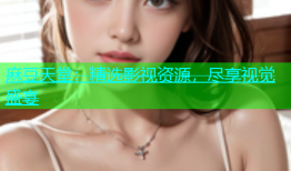 麻豆天堂：精选影视资源，尽享视觉盛宴