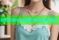 麻豆多媒体：创意设计与互动体验