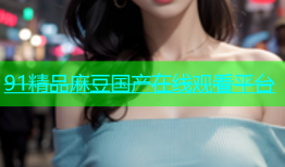 91精品麻豆国产在线观看平台