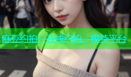 麻豆约拍：在线约拍、模特平台