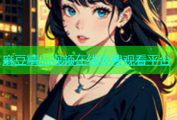 麻豆精品视频在线免费观看平台