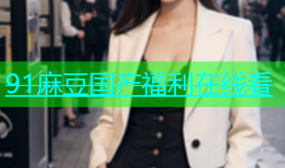 91麻豆国产福利在线看