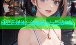 麻豆多媒体：创意设计与互动体验