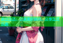 麻豆生活：记录美好瞬间，分享生活乐趣