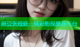 麻豆张娅庭：精彩影视推荐平台