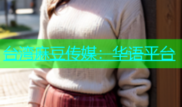 台湾麻豆传媒：华语平台