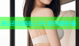 麻豆在线播放：热门影视随时看