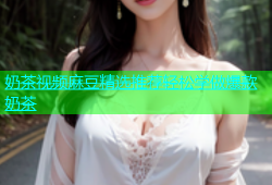 奶茶视频麻豆精选推荐轻松学做爆款奶茶