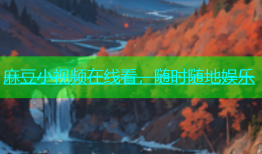 麻豆小视频在线看，随时随地娱乐