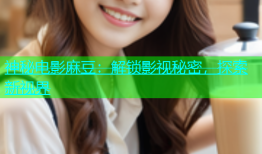 神秘电影麻豆：解锁影视秘密，探索新视界